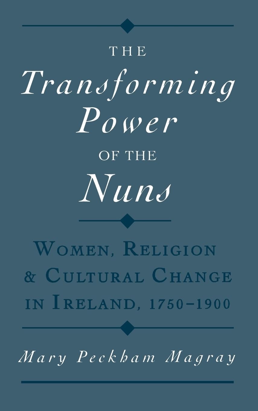 The Transforming Power of the Nuns: Women, Religion, & Cultural Change in Ireland, 1750-1900