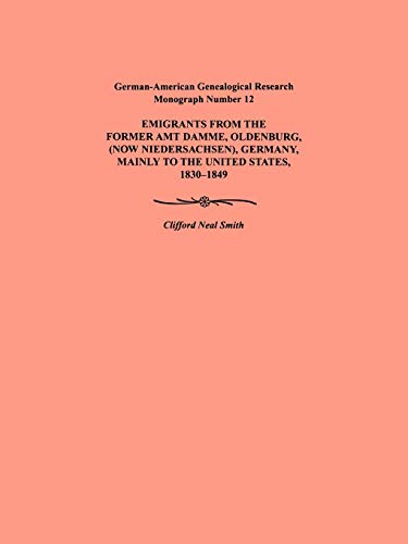 Emigration from the Former Amt Damme, Oldenburg (Now Niederschasen), Germany, Mainly to the United States, 1830-1849. German-American Genealogical Res ... Genealogical Research Monograph, Band 12)