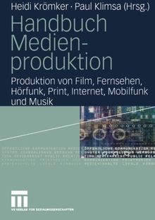 Handbuch Medienproduktion: Produktion von Film, Fernsehen, Hörfunk, Print, Internet, Mobilfunk und Musik: Produktion von Film, TV, Hörfunk, Print, Internet, Mobilfunk und Musik