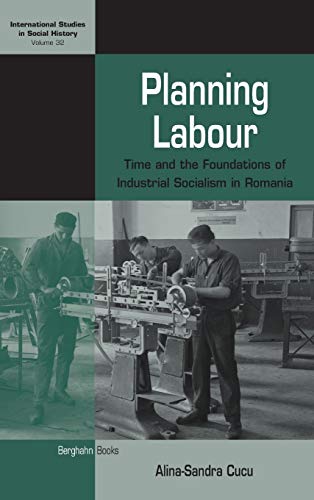 Planning Labour: Time and the Foundations of Industrial Socialism in Romania (International Studies in Social History, Band 32)