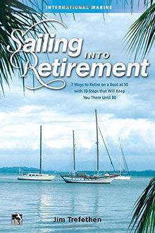 Sailing into Retirement: Seven Ways to Retire on a Boat at 50, with Ten Steps That Will Keep You There Until 80