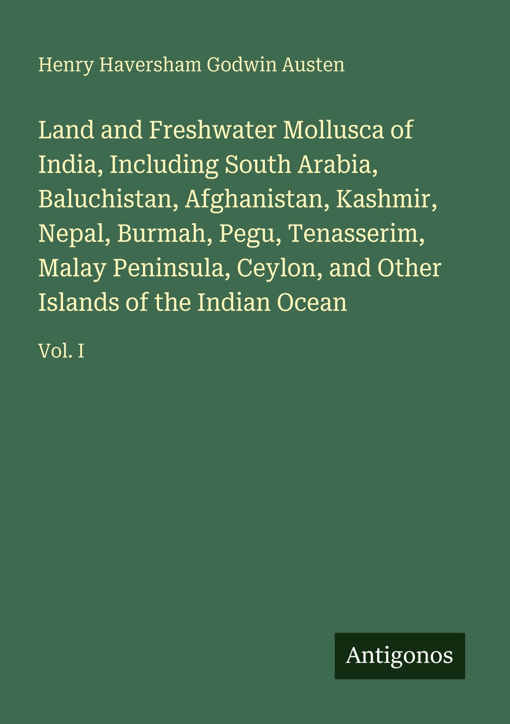 Land and Freshwater Mollusca of India, Including South Arabia, Baluchistan, Afghanistan, Kashmir, Nepal, Burmah, Pegu, Tenasserim, Malay Peninsula, ... and Other Islands of the Indian Ocean: Vol. I
