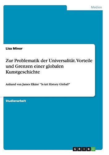 Zur Problematik der Universalität. Vorteile und Grenzen einer globalen Kunstgeschichte: Anhand von James Elkins' Is Art History Global?