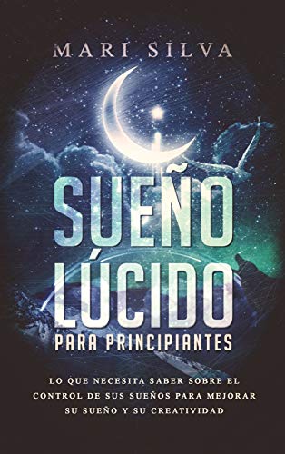Sueño lúcido para principiantes: Lo que necesita saber sobre el control de sus sueños para mejorar su sueño y su creatividad