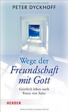 Wege der Freundschaft mit Gott: Geistlich leben nach Franz von Sales