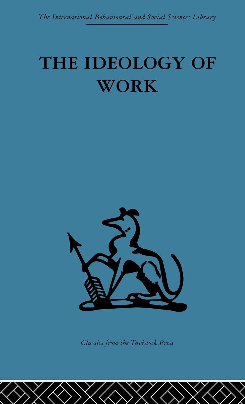 The Ideology of Work (International Behavioural and Social Sciences, Classics from the Tavistock Press, Band 71)