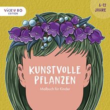 Kunstvolle Pflanzen - Malbuch für Kinder. 6-12 Jahre (Vicky Bo Edition)