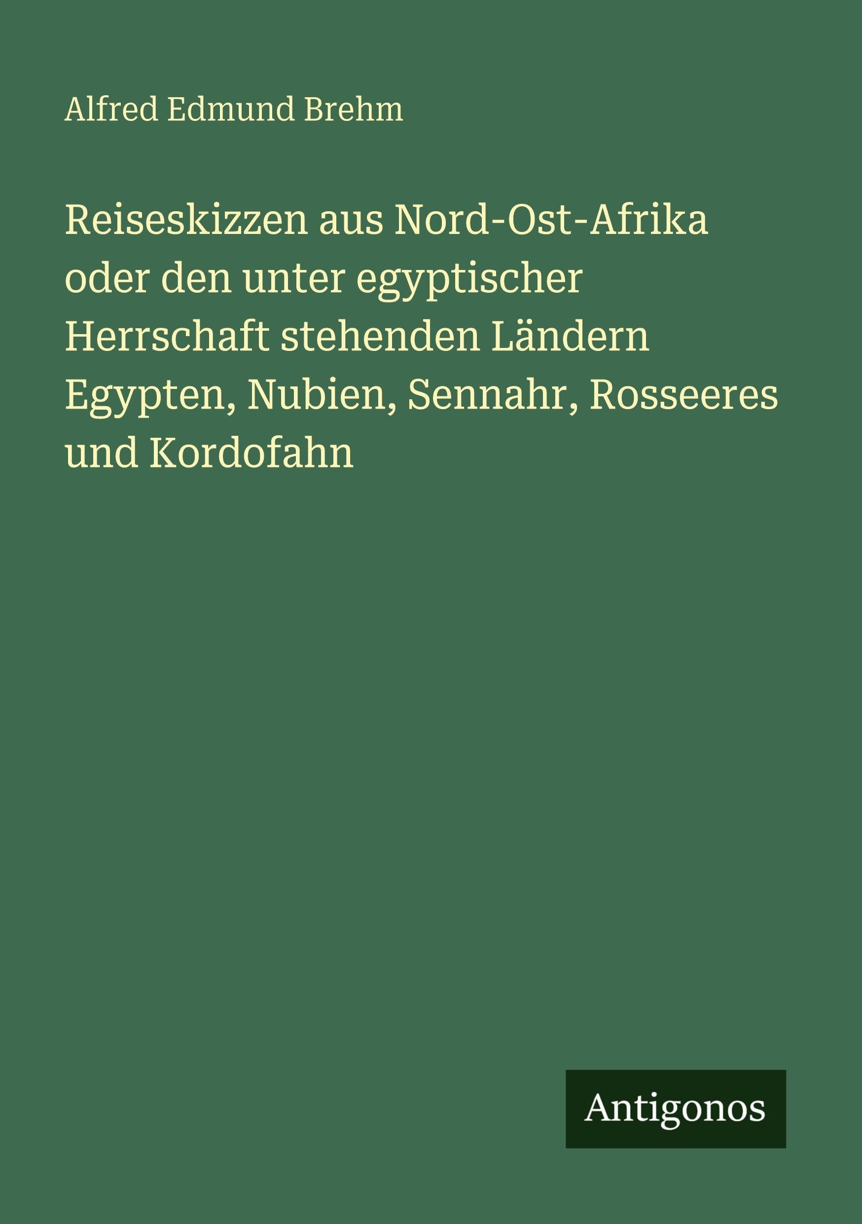 Reiseskizzen aus Nord-Ost-Afrika oder den unter egyptischer Herrschaft stehenden Ländern Egypten, Nubien, Sennahr, Rosseeres und Kordofahn