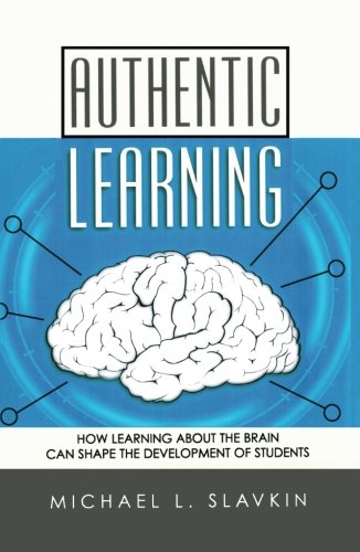 Authentic Learning: How Learning about the Brain Can Shape the Development of Students: How an Education of the Brain Can Shape the Education and Development of Students