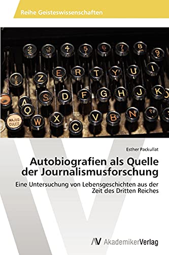 Autobiografien als Quelle der Journalismusforschung: Eine Untersuchung von Lebensgeschichten aus der Zeit des Dritten Reiches