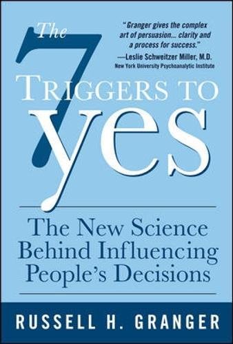 The 7 Triggers to Yes: The New Science Behind Influencing People's Decisions: The New Science Behind Influencing People's Decisions: What Drives ... (and How to Steer Them in Your Direction)