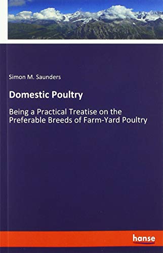 Domestic Poultry: Being a Practical Treatise on the Preferable Breeds of Farm-Yard Poultry
