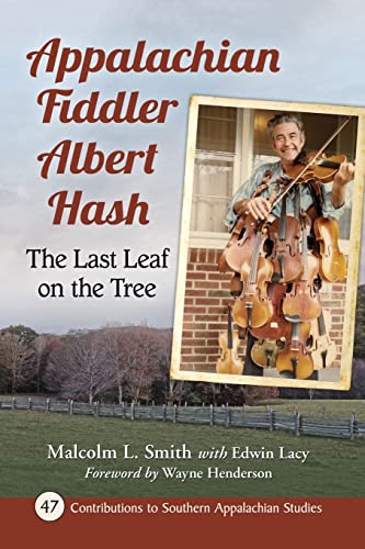 Appalachian Fiddler Albert Hash: The Last Leaf on the Tree (Contributions to Southern Appalachian Studies, 47)