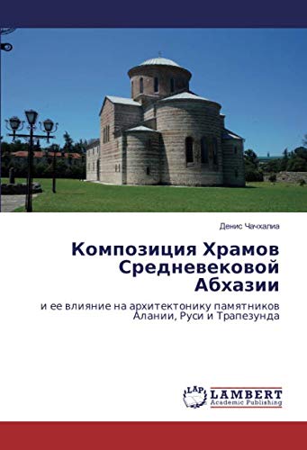 Композиция Храмов Средневековой Абхазии: и ее влияние на архитектонику памятников Алании, Руси и Трапезунда: i ee wliqnie na arhitektoniku pamqtnikow Alanii, Rusi i Trapezunda