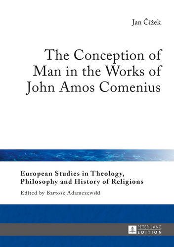 The Conception of Man in the Works of John Amos Comenius (European Studies in Theology, Philosophy and History of Religions)