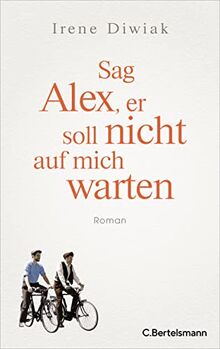 Sag Alex, er soll nicht auf mich warten: Roman - Von einer wahren Freundschaft in Zeiten des Krieges