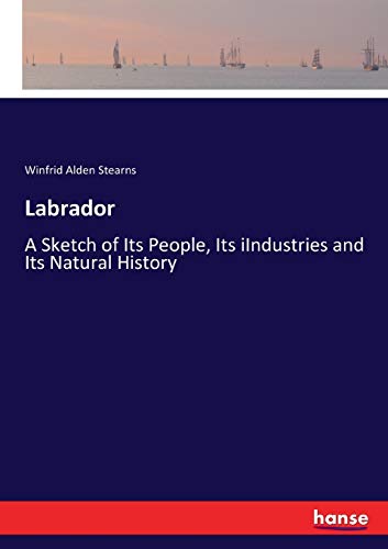 Labrador: A Sketch of Its People, Its iIndustries and Its Natural History
