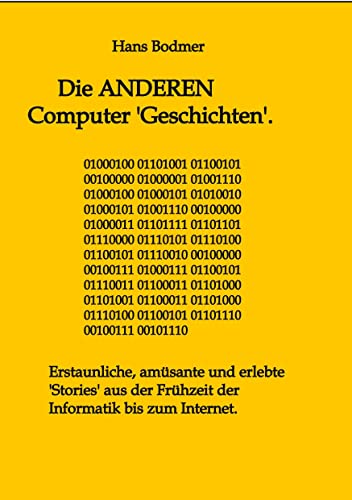 Die ANDEREN Computer 'Geschichten'.: Erstaunliche, amusante und erlebte 'Stories' aus der Frühzeit der Informatik bis zum Internet