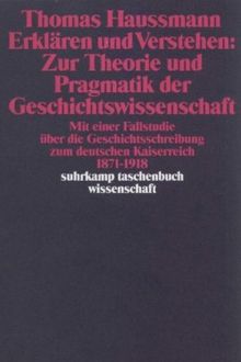 Erklären und Verstehen: Zur Theorie und Pragmatik der Geschichtswissenschaft: Mit einer Fallstudie über die Geschichtsschreibung zum Deutschen ... bis 1918 (suhrkamp taschenbuch wissenschaft)