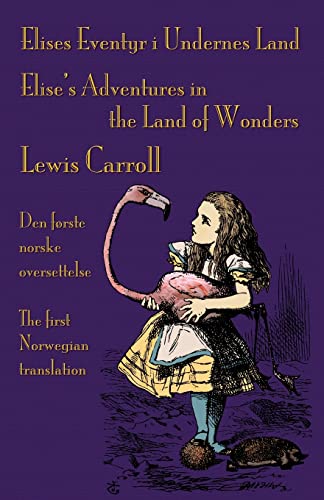 Elises Eventyr i Undernes Land - Elise's Adventures in the Land of Wonders: Den første norske oversettelse av Lewis Carroll's Alice's Adventures in ... Carroll's Alice's Adventures in Wonderland