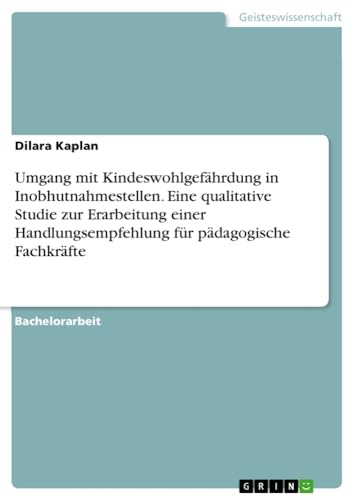 Umgang mit Kindeswohlgefährdung in Inobhutnahmestellen. Eine qualitative Studie zur Erarbeitung einer Handlungsempfehlung für pädagogische Fachkräfte