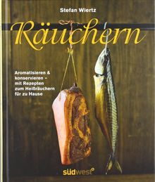 Räuchern: Aromatisieren und konservieren - mit Rezepten zum Heißräuchern für zu Hause