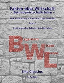 Fakten über Wirtschaft - Band 6 - BetriebsWirtschaftsLehre -: Eine Einführung in hierarchischen Modulen - Institutionaler Rahmen von Betrieben -