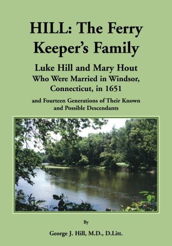 Hill: The Ferry Keeper's Family, Luke Hill and Mary Hout, Who were Married in Wi: The Ferry Keeper's Family, Luke Hill and Mary Hout, Who Were Married in Windsor, Connecticut, in 1651 and Fourteen Gen