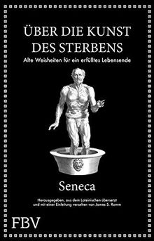 Seneca: Über die Kunst des Sterbens: Alte Weisheiten für ein erfülltes Lebensende