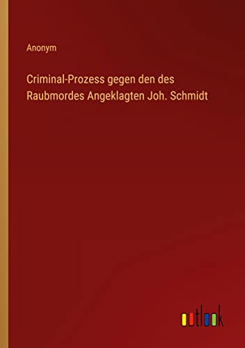 Criminal-Prozess gegen den des Raubmordes Angeklagten Joh. Schmidt