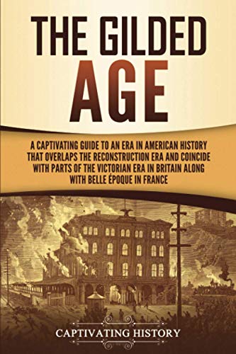 Captivating History The Gilded Age, A Captivating Guide To An Era In American History That Overlaps The Reconstruction Era And Coincides With Parts Of The Victorian Era