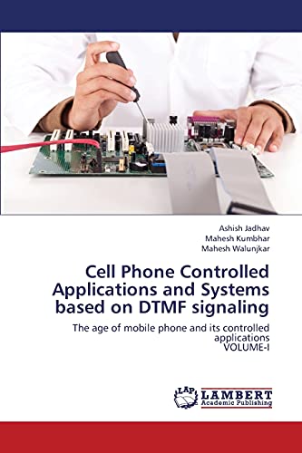 Cell Phone Controlled Applications and Systems based on DTMF signaling: The age of mobile phone and its controlled applications VOLUME-I