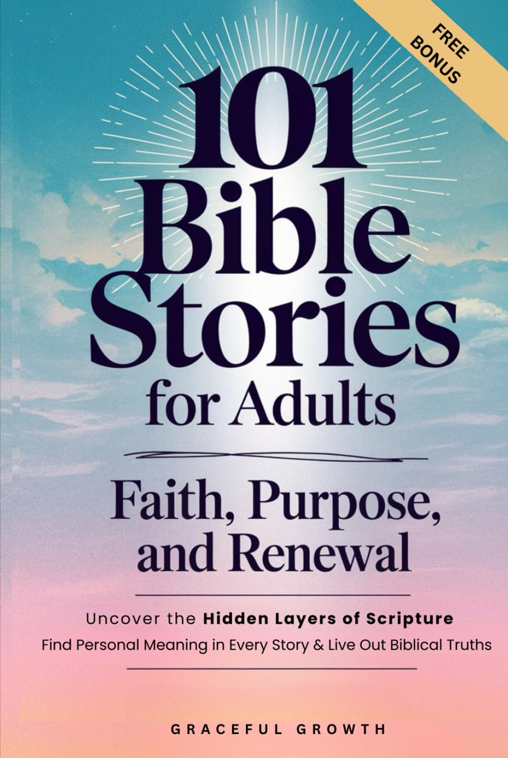 101 Bible Stories for Adults: Faith, Purpose, and Renewal: Uncover the Hidden Layers of Scripture, Find Personal Meaning in Every Story & Live Out ... and Renewal: (Faithful Living Series)