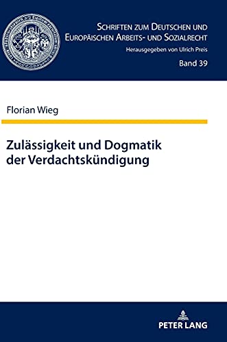 Zulässigkeit und Dogmatik der Verdachtskündigung: Dissertationsschrift (Schriften zum Deutschen und Europäischen Arbeits- und Sozialrecht, Band 39)