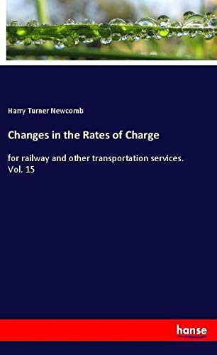 Changes in the Rates of Charge: for railway and other transportation services. Vol. 15