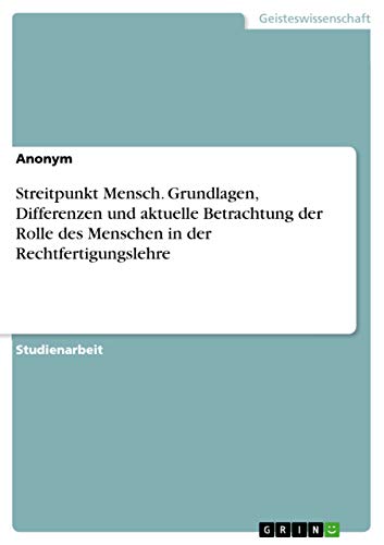 Streitpunkt Mensch. Grundlagen, Differenzen und aktuelle Betrachtung der Rolle des Menschen in der Rechtfertigungslehre