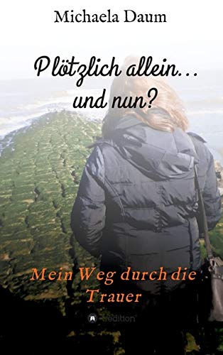 Plötzlich allein... und nun ? - Mein Weg durch die Trauer