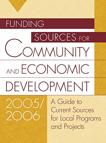 Funding Sources for Community and Economic Development 2005/2006: A Guide to Current Sources for Local Programs and Projects