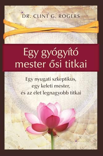Egy gyógyító mester ¿si titkai: Egy nyugati szkeptikus, egy keleti mester, és az élet legnagyobb titkai