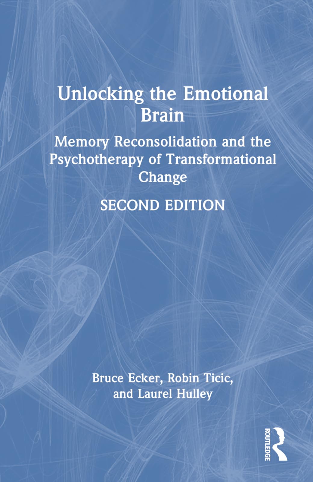 Bruce Ecker Unlocking The Emotional Brain, Memory Reconsolidation And The Psychotherapy Of Transformational Change