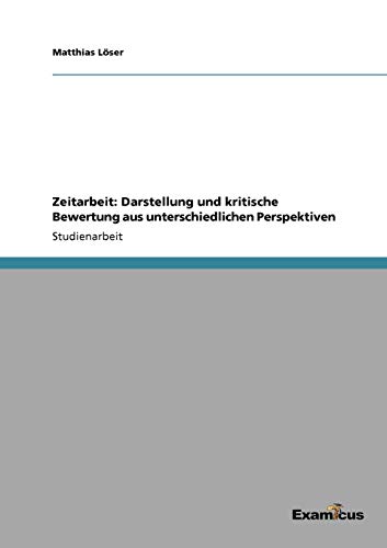 Zeitarbeit: Darstellung und kritische Bewertung aus unterschiedlichen Perspektiven