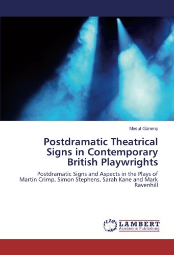 Postdramatic Theatrical Signs in Contemporary British Playwrights: Postdramatic Signs and Aspects in the Plays of Martin Crimp, Simon Stephens, Sarah Kane and Mark Ravenhill