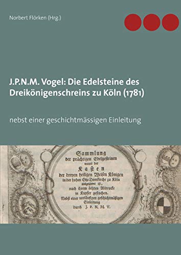 J.P.N.M. Vogel Die Edelsteine des Dreikönigenschreins zu Köln (1781): nebst einer geschichtmässigen Einleitung