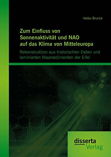 Zum Einfluss von Sonnenaktivität und Nao auf das Klima von Mitteleuropa. Rekonstruktion aus historischen Daten und laminierten Maarsedimenten der Eifel