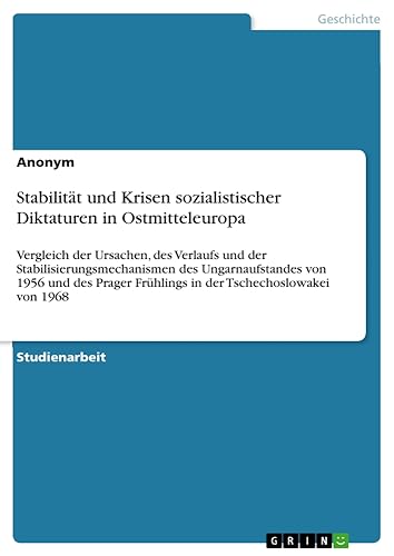 Stabilität und Krisen sozialistischer Diktaturen in Ostmitteleuropa: Vergleich der Ursachen, des Verlaufs und der Stabilisierungsmechanismen des ... Frühlings in der Tschechoslowakei von 1968