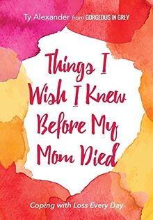 Things I Wish I Knew Before My Mom Died: Coping with Loss Every Day