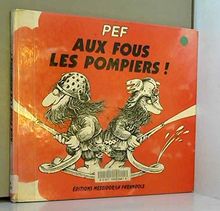 Aux fous les pompiers ! : pour tous les pompiers... les vrais