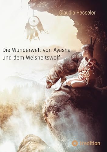 Die Wunderwelt von Ayasha und dem Weisheitswolf - Schamanische Weisheiten und ein Naturzauber Abenteuer für die ganze Familie: Geschichten für Kinder und Erwachsene über Natur und Magie