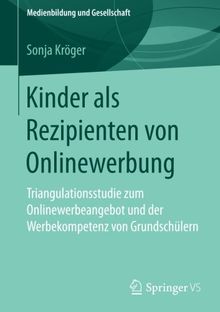 Kinder als Rezipienten von Onlinewerbung: Triangulationsstudie zum Onlinewerbeangebot und der Werbekompetenz von Grundschülern (Medienbildung und Gesellschaft, Band 40)