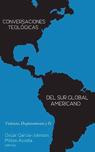 Conversaciones Teológicas del Sur Global Americano: Violencia, Desplazamiento Y Fe
